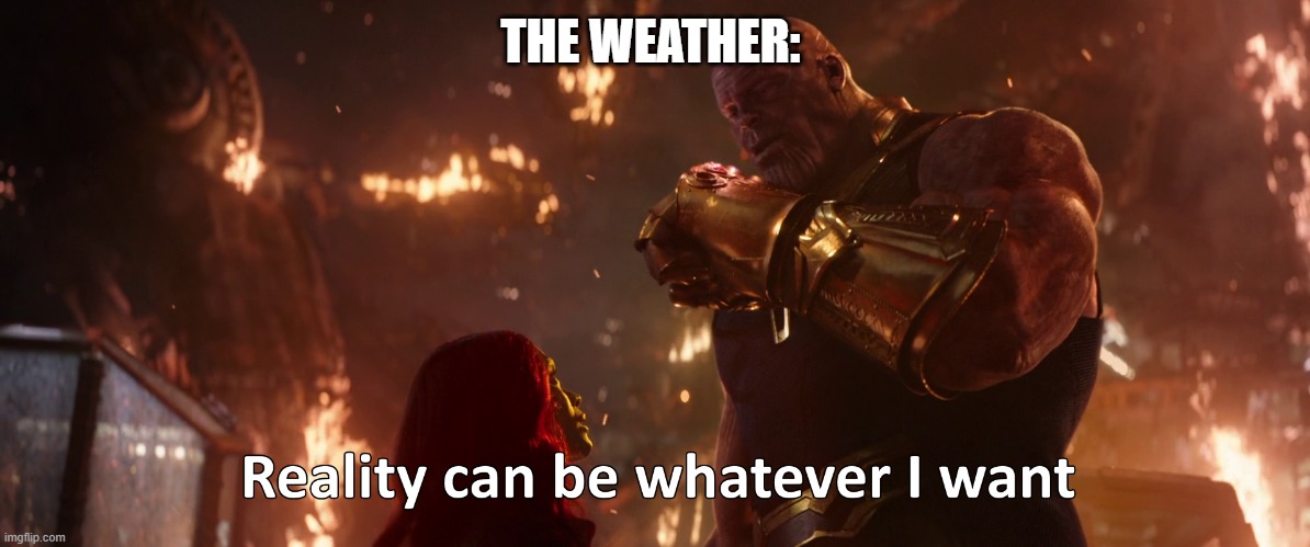 Reality can be whatever I want | THE WEATHER: | image tagged in reality can be whatever i want | made w/ Imgflip meme maker