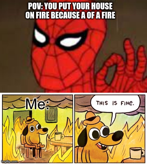 This is fine | POV: YOU PUT YOUR HOUSE ON FIRE BECAUSE A OF A FIRE; Me: | image tagged in memes,this is fine,spiderman | made w/ Imgflip meme maker