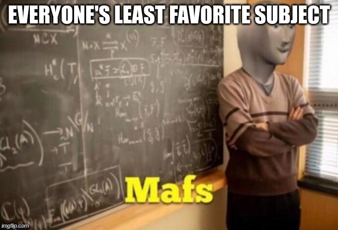 Mafs |  EVERYONE'S LEAST FAVORITE SUBJECT | image tagged in mafs | made w/ Imgflip meme maker