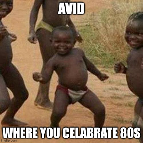 Third World Success Kid | AVID; WHERE YOU CELABRATE 80S | image tagged in memes,third world success kid | made w/ Imgflip meme maker