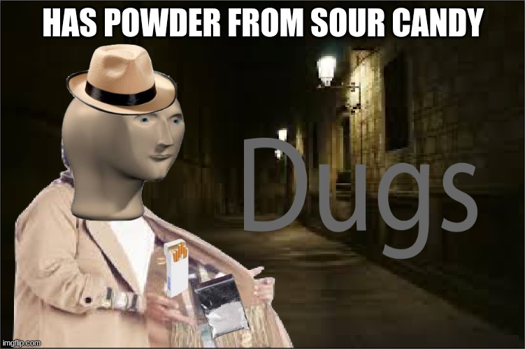 Dugs | HAS POWDER FROM SOUR CANDY | image tagged in dugs | made w/ Imgflip meme maker
