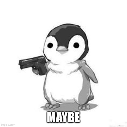 Penguin Holding Gun | MAYBE | image tagged in penguin holding gun | made w/ Imgflip meme maker