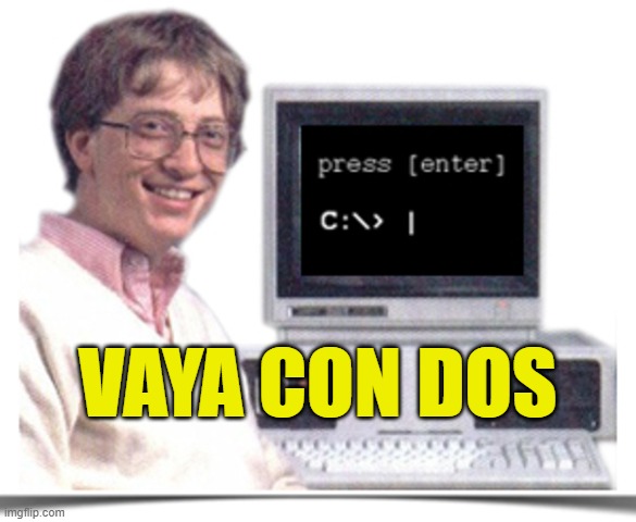 Vaya Con DOS |  VAYA CON DOS | image tagged in bill gates,dos,computers,operating systems | made w/ Imgflip meme maker