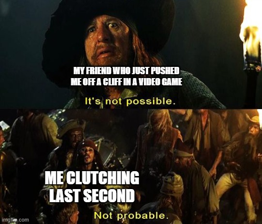 Jack Sparrow Not Probable | MY FRIEND WHO JUST PUSHED ME OFF A CLIFF IN A VIDEO GAME; ME CLUTCHING LAST SECOND | image tagged in jack sparrow not probable | made w/ Imgflip meme maker