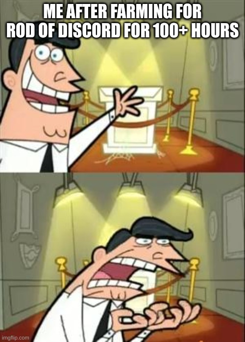 my life in a nutshell | ME AFTER FARMING FOR ROD OF DISCORD FOR 100+ HOURS | image tagged in memes,this is where i'd put my trophy if i had one | made w/ Imgflip meme maker