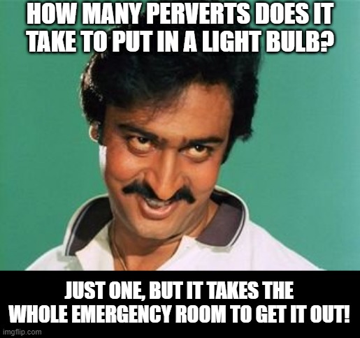 Ouch | HOW MANY PERVERTS DOES IT TAKE TO PUT IN A LIGHT BULB? JUST ONE, BUT IT TAKES THE WHOLE EMERGENCY ROOM TO GET IT OUT! | image tagged in pervert look | made w/ Imgflip meme maker