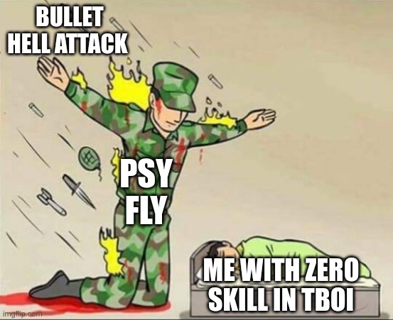 Soldier protecting sleeping child | BULLET HELL ATTACK; PSY FLY; ME WITH ZERO SKILL IN TBOI | image tagged in soldier protecting sleeping child | made w/ Imgflip meme maker