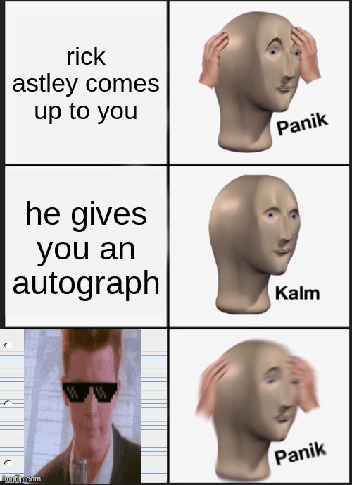 yeeee | rick astley comes up to you; he gives you an autograph | image tagged in memes,panik kalm panik | made w/ Imgflip meme maker