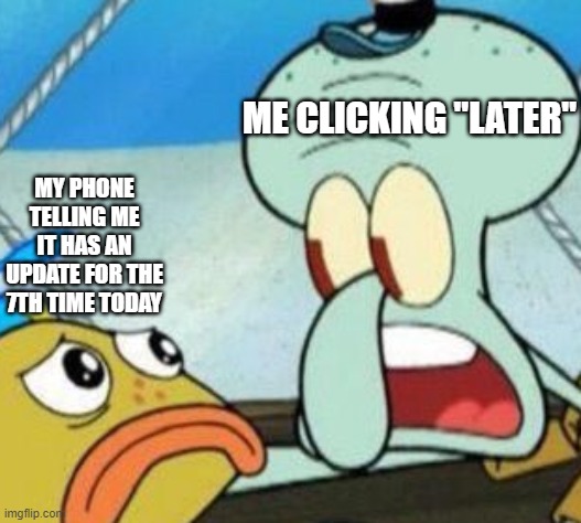 fr they be annoying | ME CLICKING "LATER"; MY PHONE TELLING ME IT HAS AN UPDATE FOR THE 7TH TIME TODAY | image tagged in phone update,squidward | made w/ Imgflip meme maker