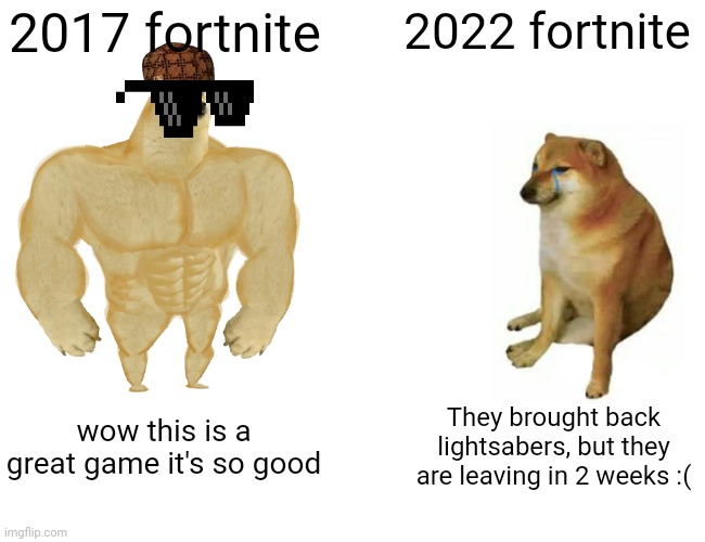 oh how much has changed... | 2017 fortnite 2022 fortnite wow this is a great game it's so good They brought back lightsabers, but they are leaving in 2 weeks :( | image tagged in memes,buff doge vs cheems | made w/ Imgflip meme maker