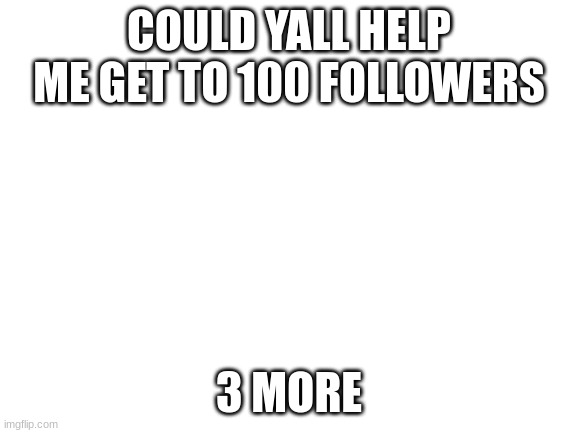 This is a surportive stream | COULD YALL HELP ME GET TO 100 FOLLOWERS; 3 MORE | image tagged in blank white template | made w/ Imgflip meme maker