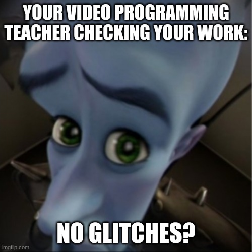 Megamind peeking | YOUR VIDEO PROGRAMMING TEACHER CHECKING YOUR WORK:; NO GLITCHES? | image tagged in megamind peeking | made w/ Imgflip meme maker