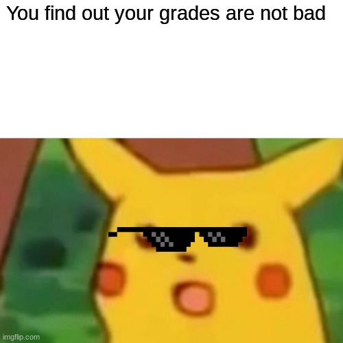 Surprised Pikachu | You find out your grades are not bad | image tagged in memes,surprised pikachu | made w/ Imgflip meme maker