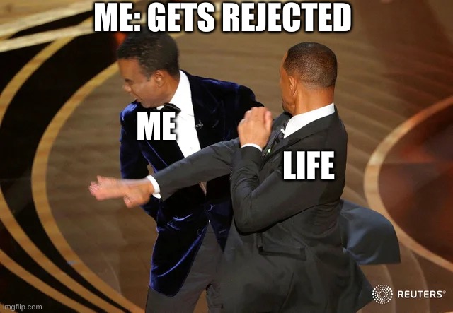 Don't give up, even after your crush rips your heart in half 0_0 | ME: GETS REJECTED; ME; LIFE | image tagged in will smith punching chris rock | made w/ Imgflip meme maker