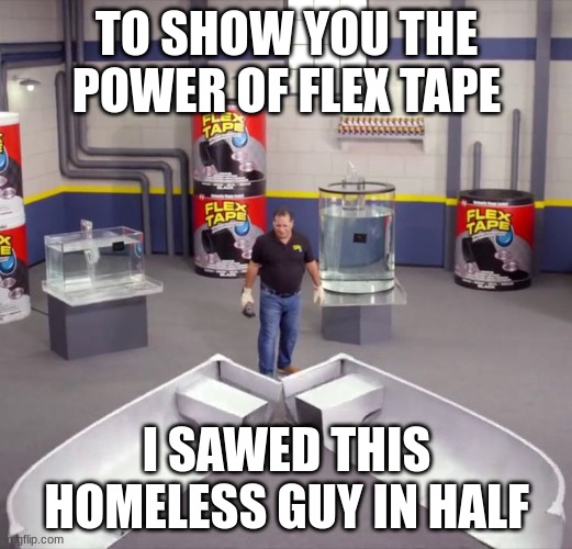 I sawed this boat in half | TO SHOW YOU THE POWER OF FLEX TAPE I SAWED THIS HOMELESS GUY IN HALF | image tagged in i sawed this boat in half | made w/ Imgflip meme maker