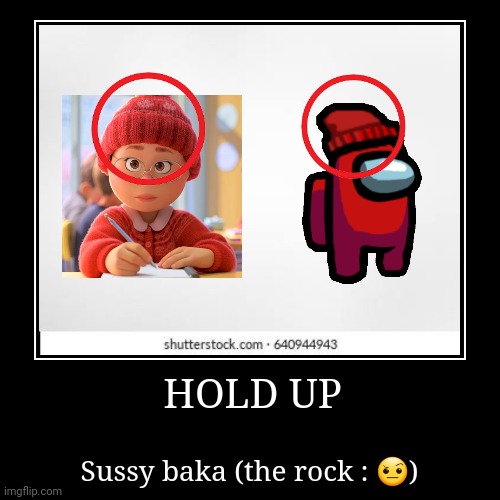 HOLD UP | image tagged in funny,demotivationals,sussy baka,turning red | made w/ Imgflip demotivational maker