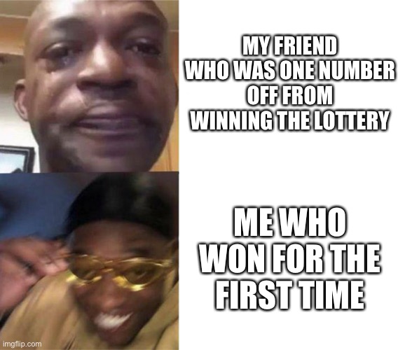 Let’s go | MY FRIEND WHO WAS ONE NUMBER OFF FROM WINNING THE LOTTERY; ME WHO WON FOR THE FIRST TIME | image tagged in black guy crying and black guy laughing | made w/ Imgflip meme maker