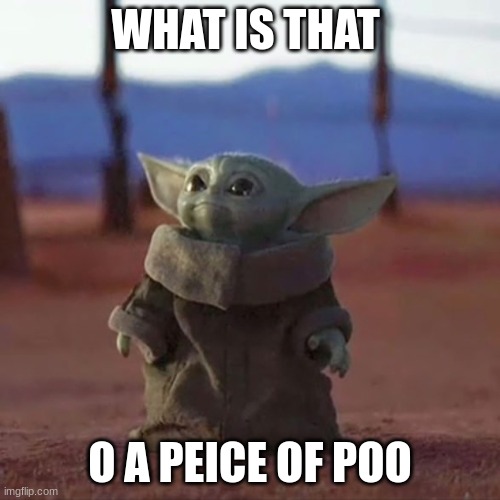 Baby Yoda | WHAT IS THAT; O A PEICE OF POO | image tagged in baby yoda | made w/ Imgflip meme maker