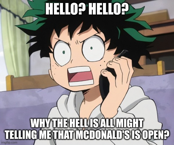 Deku DaPhone Call | HELLO? HELLO? WHY THE HELL IS ALL MIGHT TELLING ME THAT MCDONALD'S IS OPEN? | image tagged in my hero academia,funny,weird | made w/ Imgflip meme maker