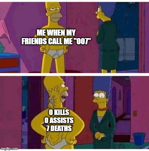 Thin Homer | ME WHEN MY FRIENDS CALL ME "007"; 0 KILLS
0 ASSISTS
7 DEATHS | image tagged in thin homer | made w/ Imgflip meme maker