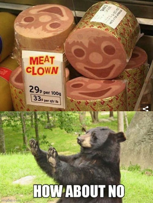 Oh god - | image tagged in memes,how about no bear,no god no god please no,clowns,meat,cursed | made w/ Imgflip meme maker