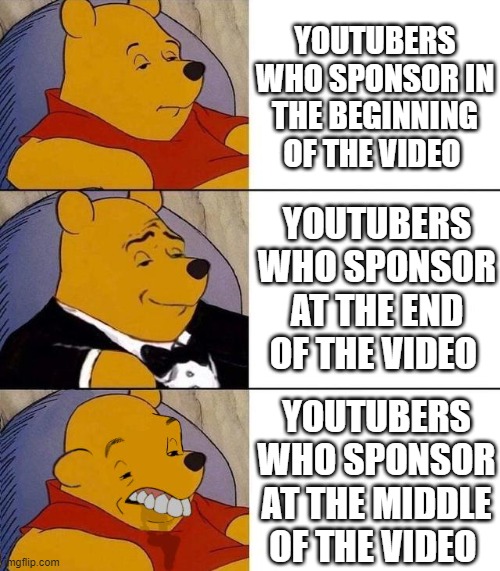 Best,Better, Blurst | YOUTUBERS WHO SPONSOR IN THE BEGINNING OF THE VIDEO; YOUTUBERS WHO SPONSOR AT THE END OF THE VIDEO; YOUTUBERS WHO SPONSOR AT THE MIDDLE OF THE VIDEO | image tagged in best better blurst | made w/ Imgflip meme maker