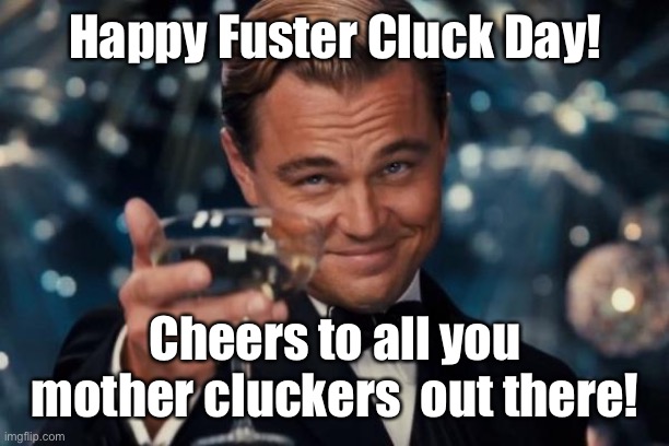 For some it’s a day of observation; for others just another day in paradise | Happy Fuster Cluck Day! Cheers to all you mother cluckers  out there! | image tagged in memes,leonardo dicaprio cheers,fuster cluck | made w/ Imgflip meme maker