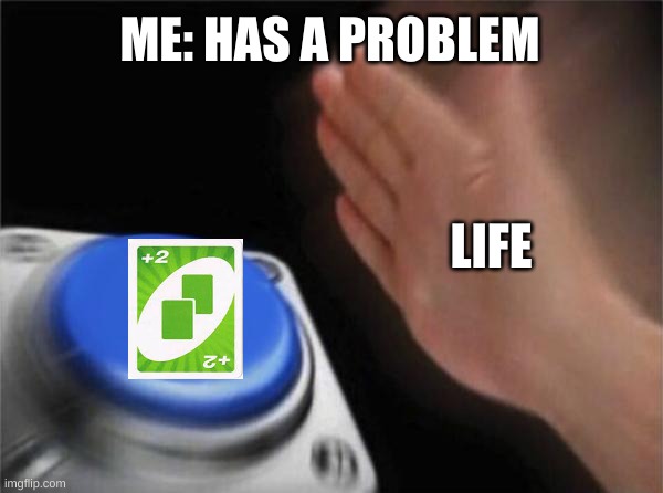 Blank Nut Button Meme | ME: HAS A PROBLEM; LIFE | image tagged in memes,blank nut button | made w/ Imgflip meme maker