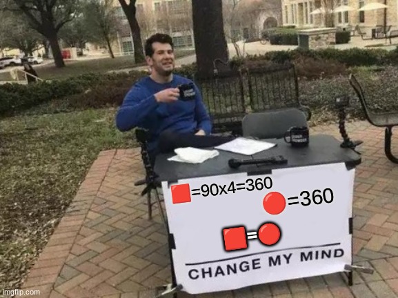 Change My Mind Meme | 🟥=90x4=360; 🔴=360; 🟥=🔴 | image tagged in memes,change my mind | made w/ Imgflip meme maker