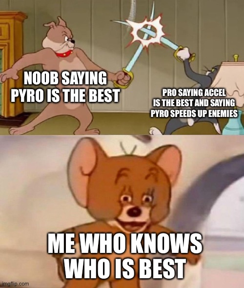 :) | NOOB SAYING PYRO IS THE BEST; PRO SAYING ACCEL IS THE BEST AND SAYING PYRO SPEEDS UP ENEMIES; ME WHO KNOWS WHO IS BEST | image tagged in tom and jerry swordfight,roblox,tds | made w/ Imgflip meme maker