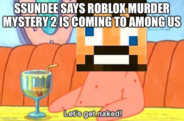 Roblox Murder mystery 2 among us | SSUNDEE SAYS ROBLOX MURDER MYSTERY 2 IS COMING TO AMONG US | image tagged in patrick let's get naked,among us,ssundee,roblox,murder | made w/ Imgflip meme maker