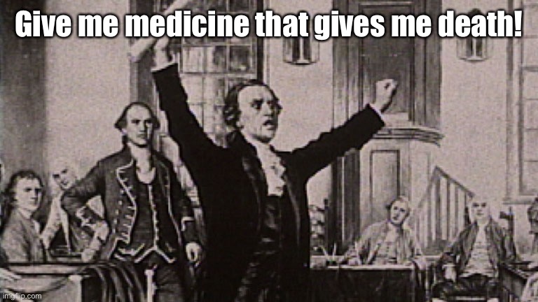Patrick Henry | Give me medicine that gives me death! | image tagged in patrick henry | made w/ Imgflip meme maker
