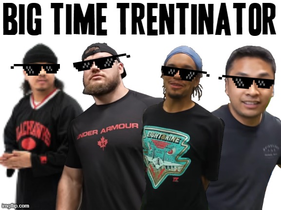 Big Time Trentinator XD | BIG TIME TRENTINATOR | image tagged in blank white template,memes,justdustin,dank memes,big time rush,savage memes | made w/ Imgflip meme maker