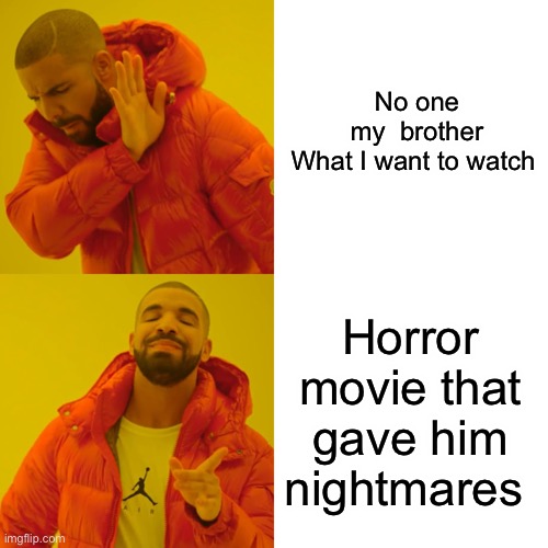 *intense inhale* | No one
 my  brother 

What I want to watch; Horror movie that gave him nightmares | image tagged in memes,drake hotline bling | made w/ Imgflip meme maker