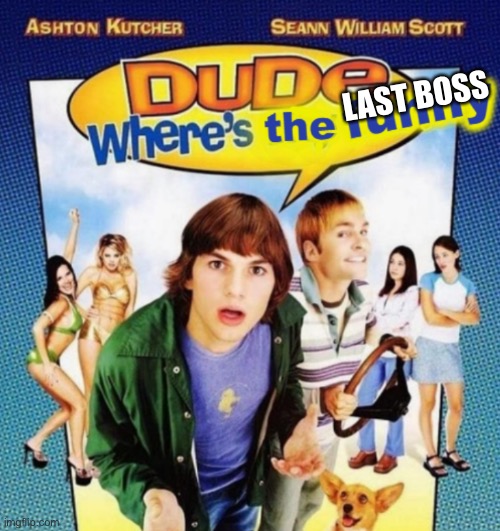 dude where's the funny | LAST BOSS | image tagged in dude where's the funny | made w/ Imgflip meme maker