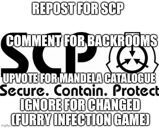 SCP | REPOST FOR SCP; COMMENT FOR BACKROOMS; UPVOTE FOR MANDELA CATALOGUE; IGNORE FOR CHANGED (FURRY INFECTION GAME) | image tagged in scp | made w/ Imgflip meme maker