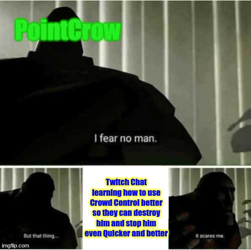 The Scariest thing for PointCrow | PointCrow; Twitch Chat learning how to use Crowd Control better so they can destroy him and stop him even Quicker and better | image tagged in i fear no man | made w/ Imgflip meme maker