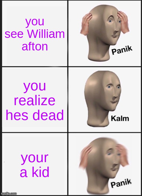 William | you see William afton; you realize hes dead; your a kid | image tagged in memes,panik kalm panik | made w/ Imgflip meme maker
