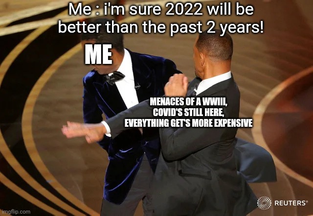 Me this year | Me : i'm sure 2022 will be better than the past 2 years! ME; MENACES OF A WWIII, COVID'S STILL HERE, EVERYTHING GET'S MORE EXPENSIVE | image tagged in will smith punching chris rock | made w/ Imgflip meme maker
