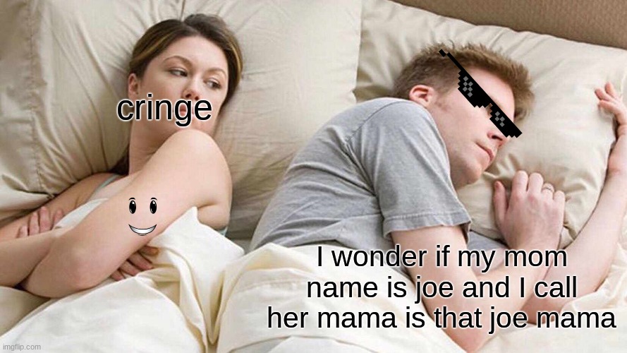 joe mama | cringe; I wonder if my mom name is joe and I call her mama is that joe mama | image tagged in memes,i bet he's thinking about other women | made w/ Imgflip meme maker