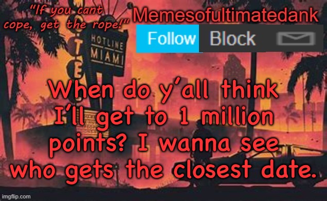 Memesofultimatedank template by WhyAmIAHat | When do y’all think I’ll get to 1 million points? I wanna see who gets the closest date. | image tagged in memesofultimatedank template by whyamiahat | made w/ Imgflip meme maker
