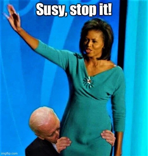 Biden sniffs Michelle Obama | Susy, stop it! | image tagged in biden sniffs michelle obama | made w/ Imgflip meme maker