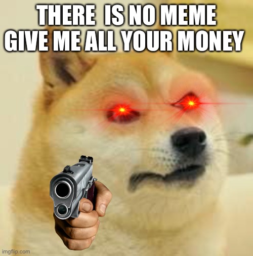 No meme | THERE  IS NO MEME GIVE ME ALL YOUR MONEY | image tagged in angry doge | made w/ Imgflip meme maker