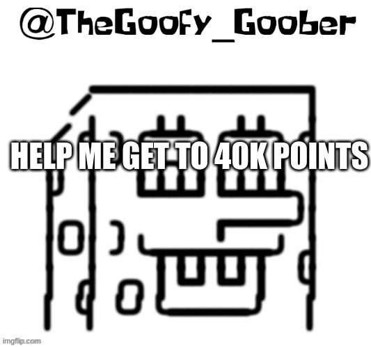 TheGoofy_Goober's announcement template | HELP ME GET TO 40K POINTS | image tagged in thegoofy_goober's announcement template | made w/ Imgflip meme maker