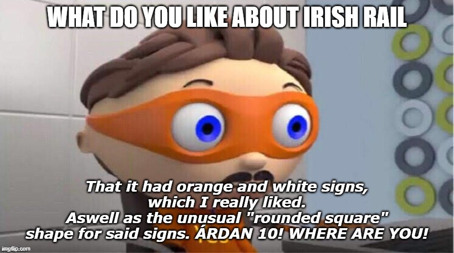 What do you like about Irish Rail? | WHAT DO YOU LIKE ABOUT IRISH RAIL; That it had orange and white signs,
which I really liked.
Aswell as the unusual "rounded square"
shape for said signs. ÁRDAN 10! WHERE ARE YOU! | image tagged in protegent yes | made w/ Imgflip meme maker