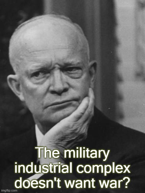 Confused Eisenhower | The military industrial complex doesn't want war? | image tagged in confused eisenhower | made w/ Imgflip meme maker