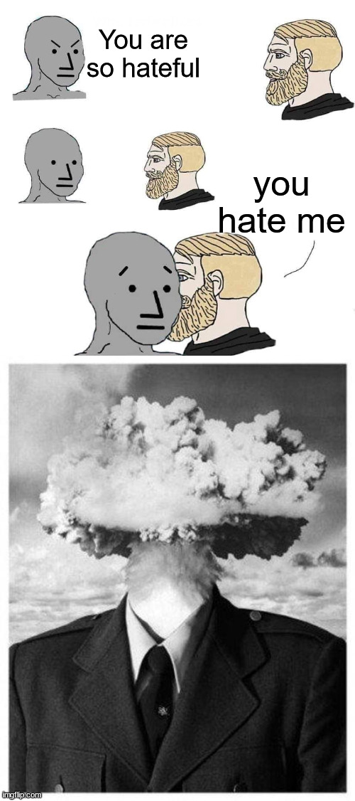 mind blown | You are so hateful; you hate me | image tagged in chad approaching npc,mind blown,hate speech,haters gonna hate,lolz | made w/ Imgflip meme maker