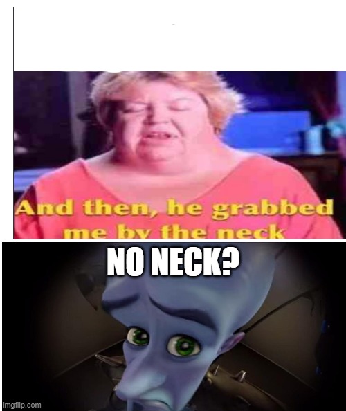  NO NECK? | image tagged in megamind | made w/ Imgflip meme maker