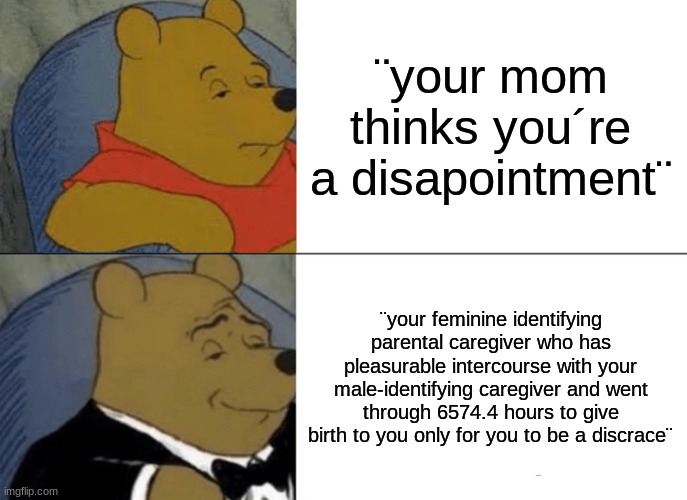 better comeback | ¨your mom thinks you´re a disapointment¨; ¨your feminine identifying parental caregiver who has pleasurable intercourse with your male-identifying caregiver and went through 6574.4 hours to give birth to you only for you to be a discrace¨ | image tagged in memes,tuxedo winnie the pooh | made w/ Imgflip meme maker