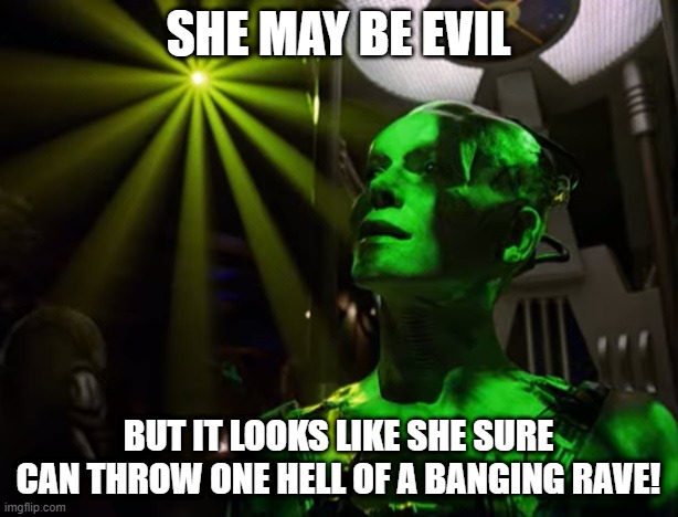 Party on the Borg Cube |  SHE MAY BE EVIL; BUT IT LOOKS LIKE SHE SURE CAN THROW ONE HELL OF A BANGING RAVE! | image tagged in borg queen | made w/ Imgflip meme maker